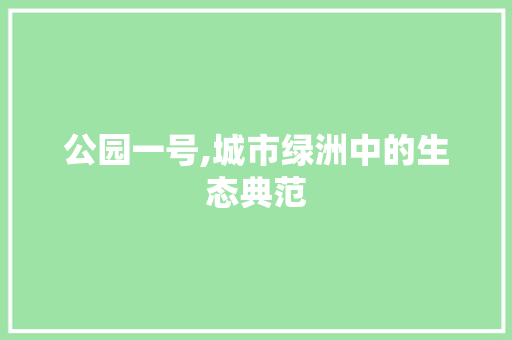 公园一号,城市绿洲中的生态典范
