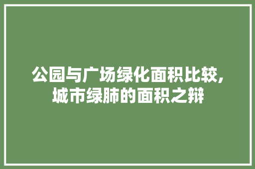 公园与广场绿化面积比较,城市绿肺的面积之辩