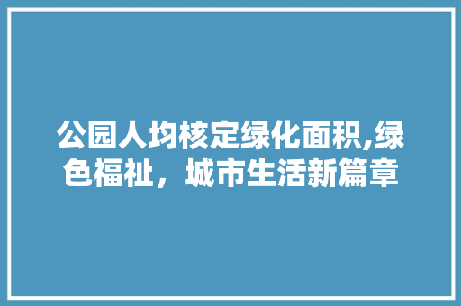 公园人均核定绿化面积,绿色福祉，城市生活新篇章