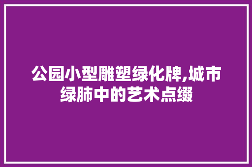 公园小型雕塑绿化牌,城市绿肺中的艺术点缀