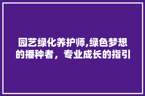 园艺绿化养护师,绿色梦想的播种者，专业成长的指引者
