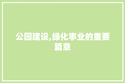 公园建设,绿化事业的重要篇章