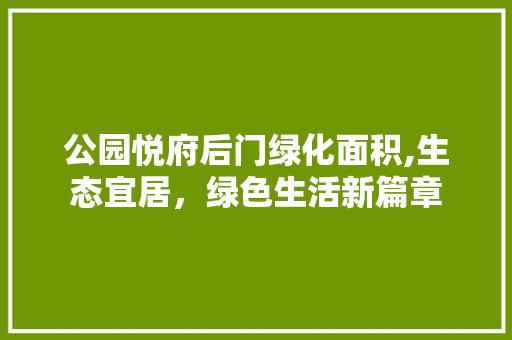 公园悦府后门绿化面积,生态宜居，绿色生活新篇章