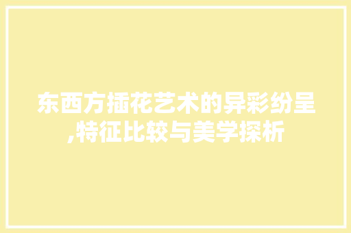 东西方插花艺术的异彩纷呈,特征比较与美学探析