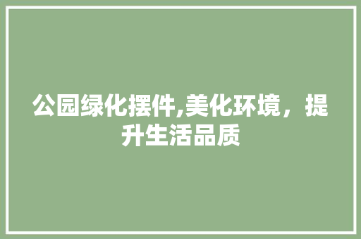 公园绿化摆件,美化环境，提升生活品质