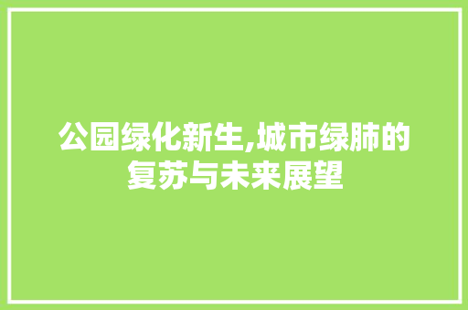 公园绿化新生,城市绿肺的复苏与未来展望