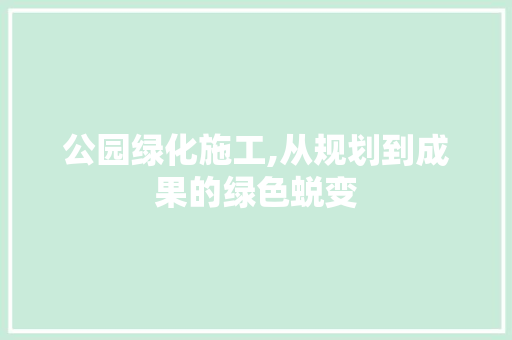 公园绿化施工,从规划到成果的绿色蜕变