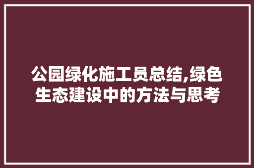 公园绿化施工员总结,绿色生态建设中的方法与思考