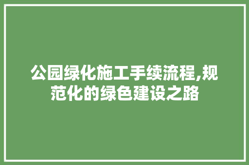 公园绿化施工手续流程,规范化的绿色建设之路