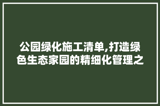 公园绿化施工清单,打造绿色生态家园的精细化管理之路
