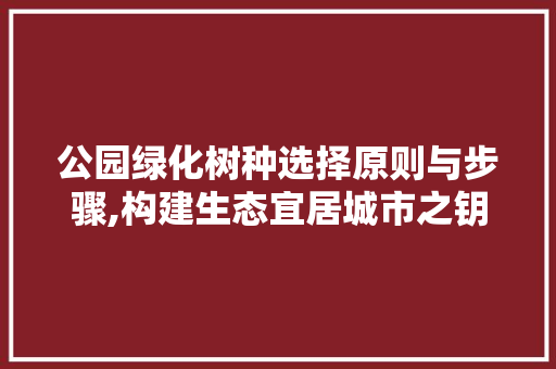 公园绿化树种选择原则与步骤,构建生态宜居城市之钥