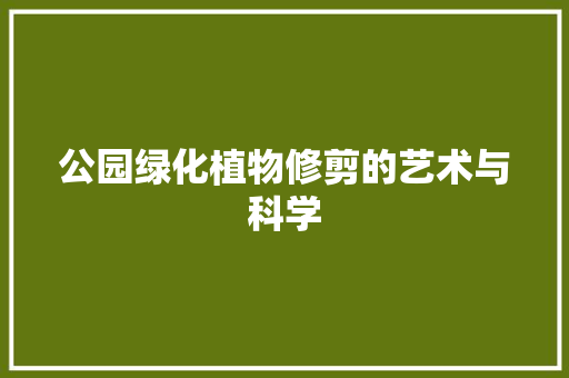 公园绿化植物修剪的艺术与科学