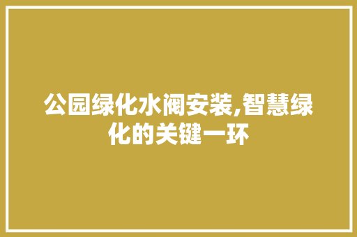 公园绿化水阀安装,智慧绿化的关键一环