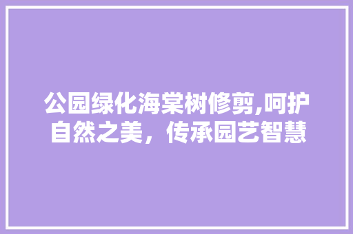 公园绿化海棠树修剪,呵护自然之美，传承园艺智慧