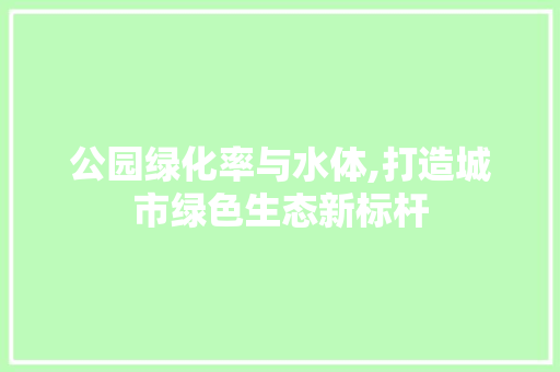 公园绿化率与水体,打造城市绿色生态新标杆