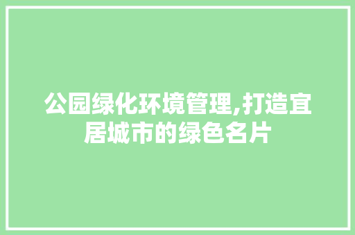 公园绿化环境管理,打造宜居城市的绿色名片