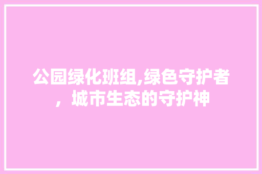 公园绿化班组,绿色守护者，城市生态的守护神