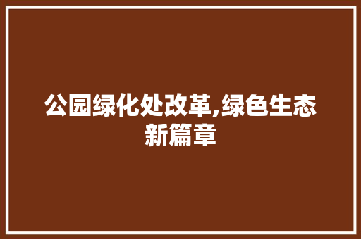 公园绿化处改革,绿色生态新篇章