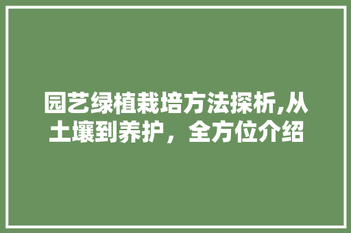 园艺绿植栽培方法探析,从土壤到养护，全方位介绍