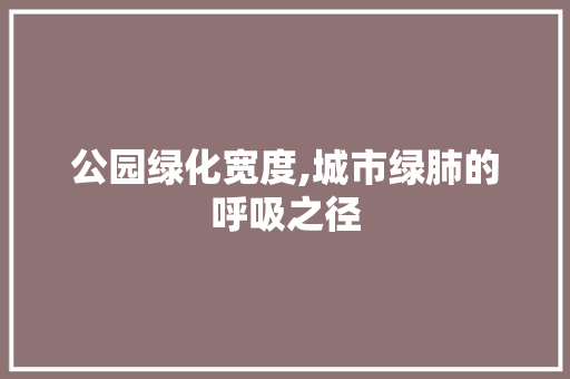 公园绿化宽度,城市绿肺的呼吸之径
