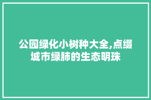 公园绿化小树种大全,点缀城市绿肺的生态明珠