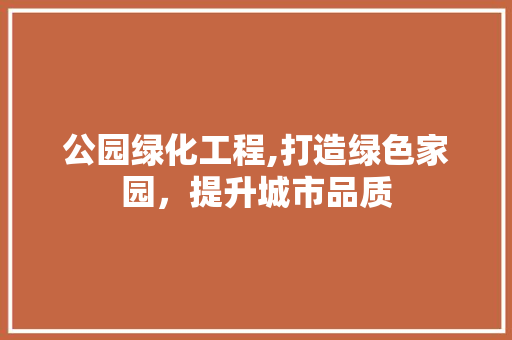 公园绿化工程,打造绿色家园，提升城市品质