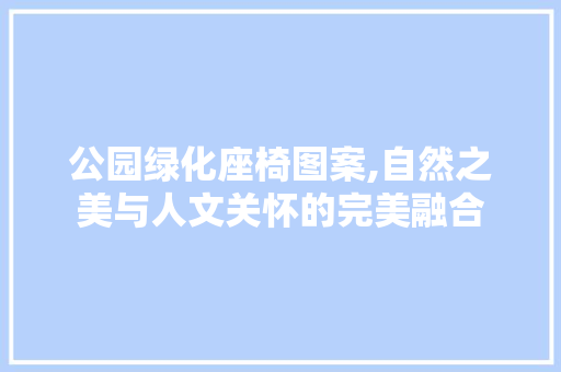 公园绿化座椅图案,自然之美与人文关怀的完美融合