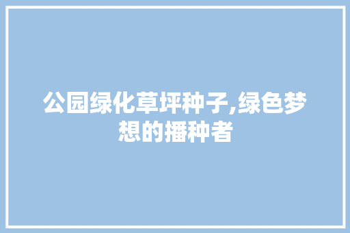公园绿化草坪种子,绿色梦想的播种者