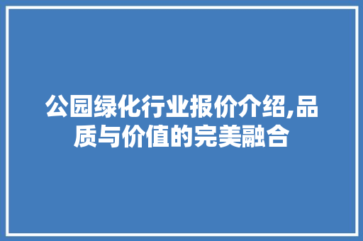 公园绿化行业报价介绍,品质与价值的完美融合
