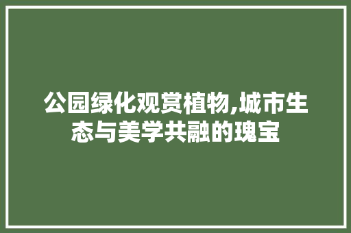公园绿化观赏植物,城市生态与美学共融的瑰宝
