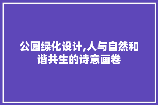 公园绿化设计,人与自然和谐共生的诗意画卷