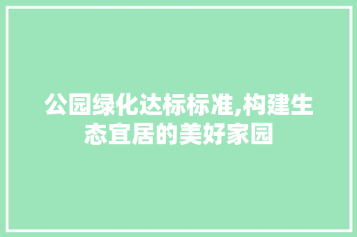 公园绿化达标标准,构建生态宜居的美好家园