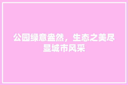 公园绿意盎然，生态之美尽显城市风采