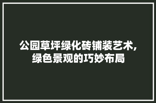 公园草坪绿化砖铺装艺术,绿色景观的巧妙布局