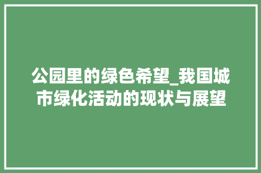 公园里的绿色希望_我国城市绿化活动的现状与展望