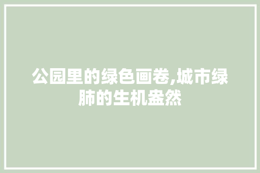 公园里的绿色画卷,城市绿肺的生机盎然