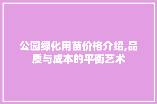 公园绿化用苗价格介绍,品质与成本的平衡艺术