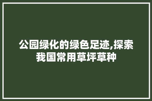 公园绿化的绿色足迹,探索我国常用草坪草种