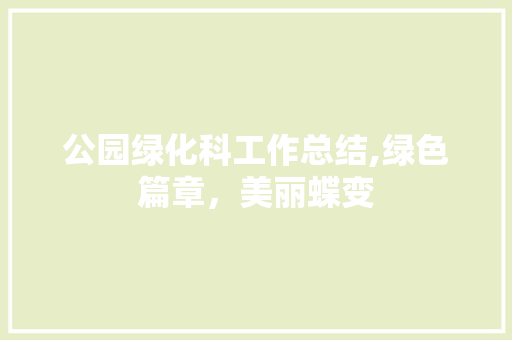 公园绿化科工作总结,绿色篇章，美丽蝶变