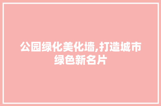公园绿化美化墙,打造城市绿色新名片