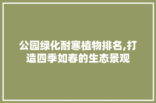 公园绿化耐寒植物排名,打造四季如春的生态景观