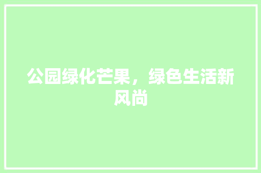 公园绿化芒果，绿色生活新风尚
