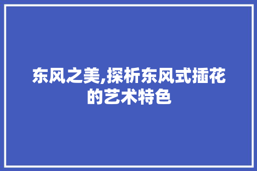 东风之美,探析东风式插花的艺术特色