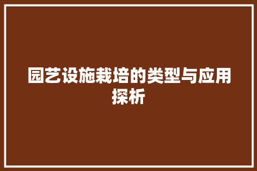 园艺设施栽培的类型与应用探析