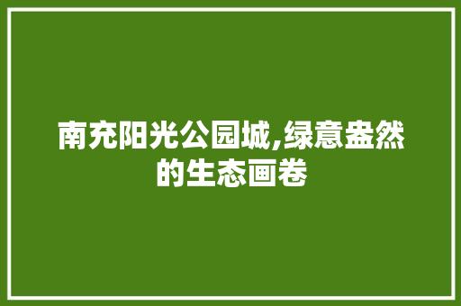 南充阳光公园城,绿意盎然的生态画卷