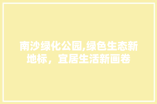 南沙绿化公园,绿色生态新地标，宜居生活新画卷