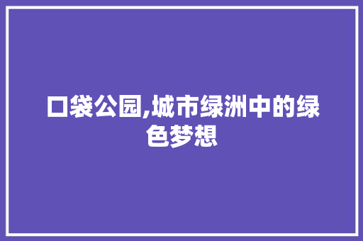 口袋公园,城市绿洲中的绿色梦想