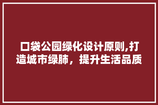 口袋公园绿化设计原则,打造城市绿肺，提升生活品质