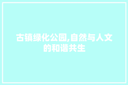 古镇绿化公园,自然与人文的和谐共生
