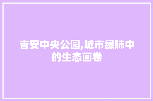 吉安中央公园,城市绿肺中的生态画卷